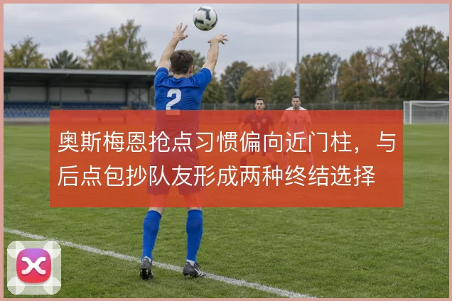 奥斯梅恩抢点习惯偏向近门柱,与后点包抄队友形成两种终结选择
