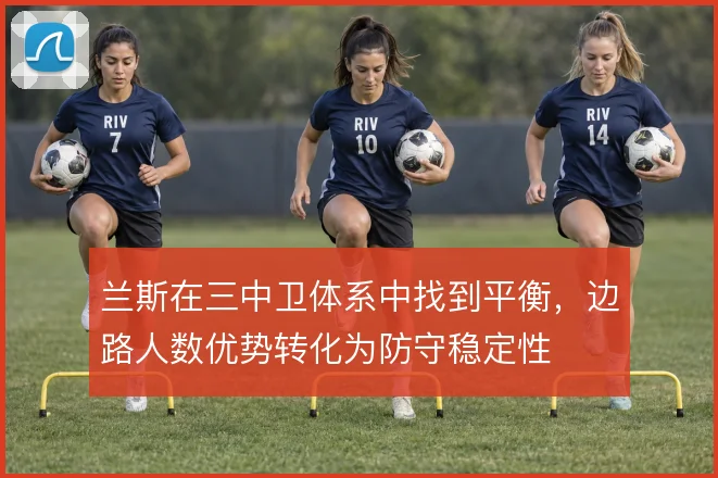 兰斯在三中卫体系中找到平衡，边路人数优势转化为防守稳定性