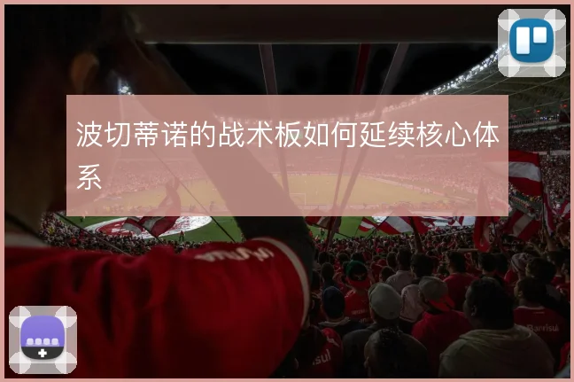 波切蒂诺的战术板如何延续核心体系