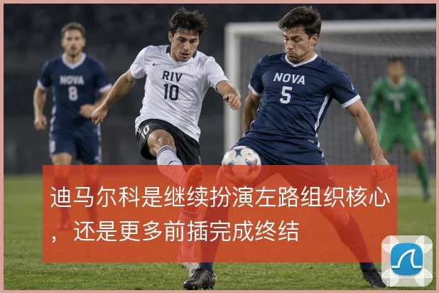 迪马尔科是继续扮演左路组织核心,还是更多前插完成终结