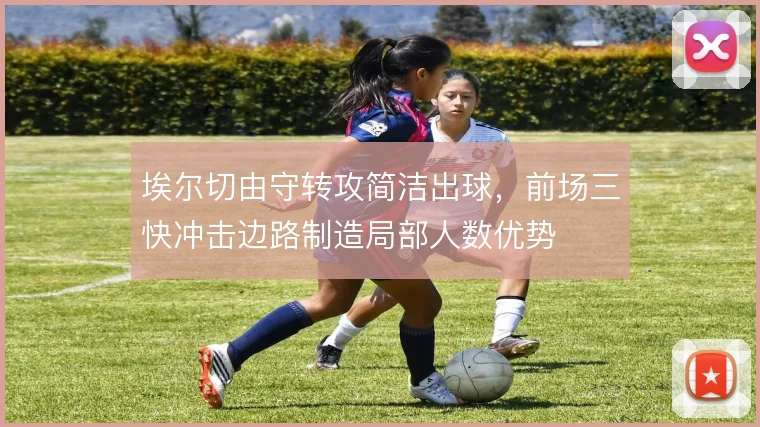 埃尔切由守转攻简洁出球，前场三快冲击边路制造局部人数优势