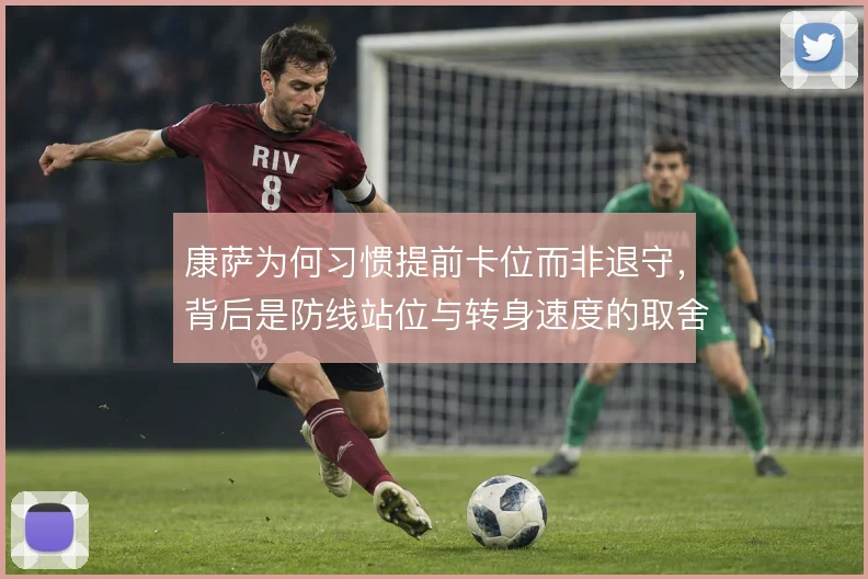 康萨为何习惯提前卡位而非退守，背后是防线站位与转身速度的取舍